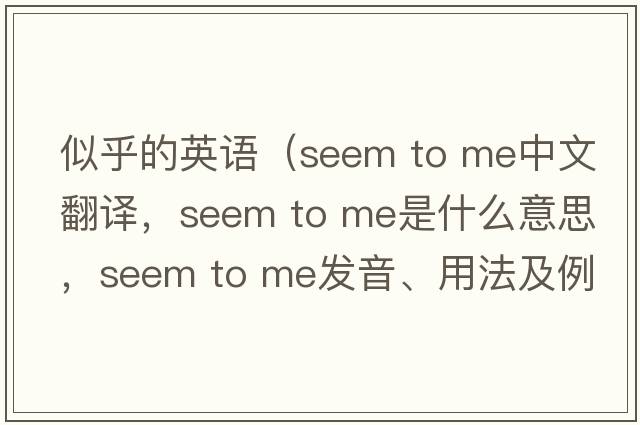 似乎的英語(yǔ)（seem to me中文翻譯，seem to me是什么意思，seem to me發(fā)音、用法及例句）