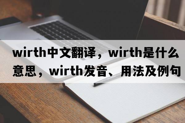 Wirth中文翻譯，Wirth是什么意思，Wirth發(fā)音、用法及例句