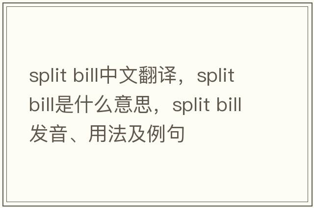 split bill中文翻譯，split bill是什么意思，split bill發(fā)音、用法及例句