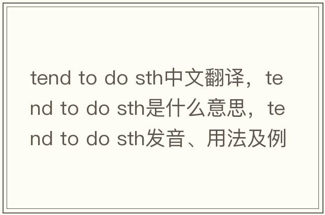 tend to do sth中文翻譯，tend to do sth是什么意思，tend to do sth發(fā)音、用法及例句