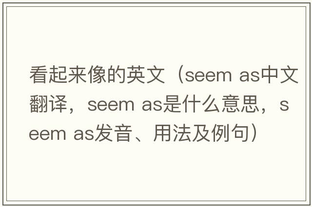 看起來(lái)像的英文（seem as中文翻譯，seem as是什么意思，seem as發(fā)音、用法及例句）