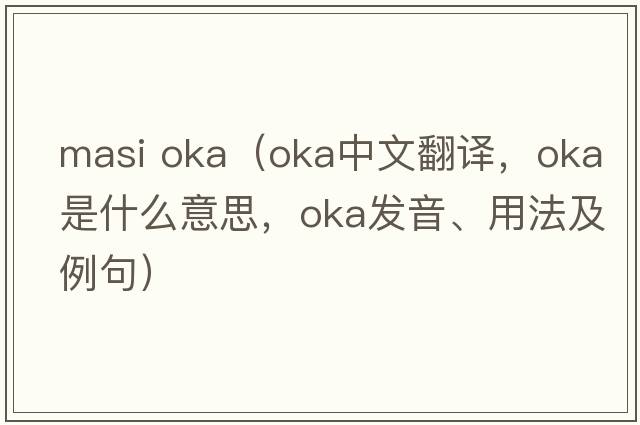 masi oka（OKA中文翻譯，OKA是什么意思，OKA發(fā)音、用法及例句）