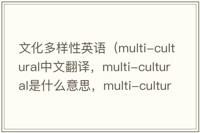 文化多樣性英語(yǔ)（multi-cultural中文翻譯，multi-cultural是什么意思，multi-cultural發(fā)音、用法及例句）