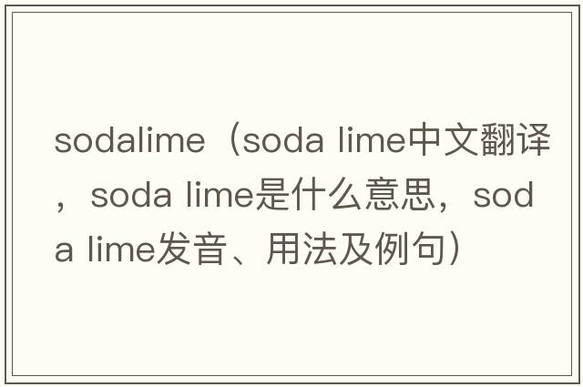 sodalime（soda lime中文翻譯，soda lime是什么意思，soda lime發(fā)音、用法及例句）