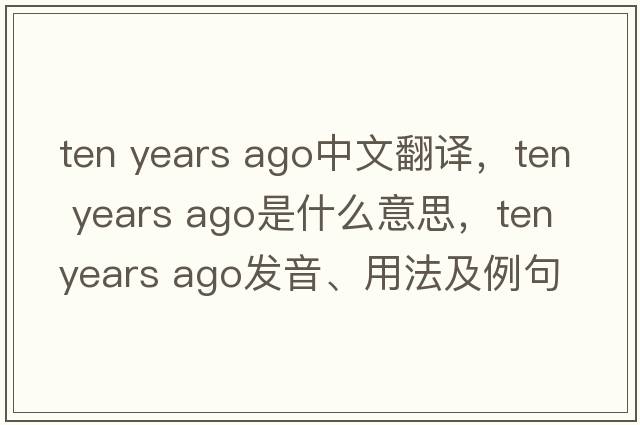 ten years ago中文翻譯，ten years ago是什么意思，ten years ago發(fā)音、用法及例句