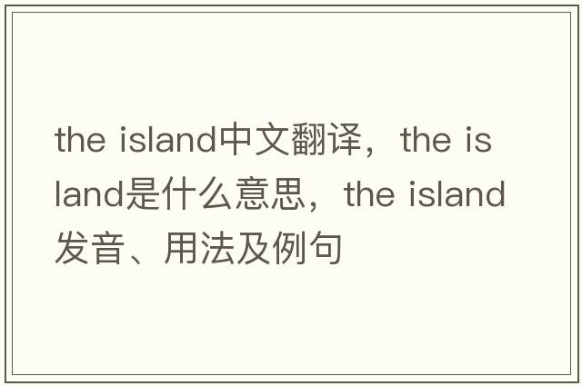 the island中文翻譯，the island是什么意思，the island發(fā)音、用法及例句
