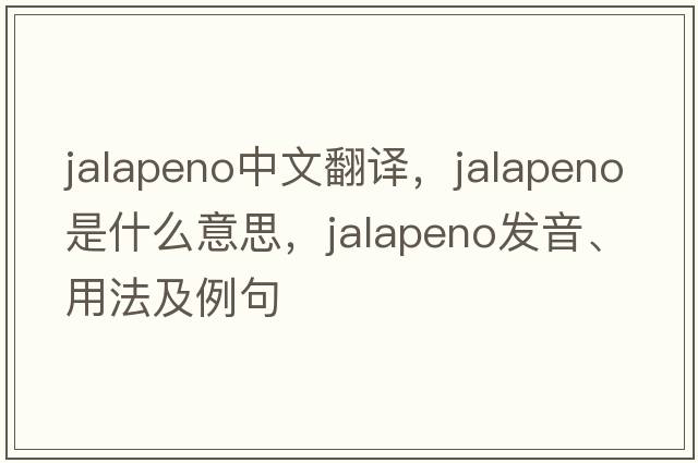 jalapeno中文翻譯，jalapeno是什么意思，jalapeno發(fā)音、用法及例句
