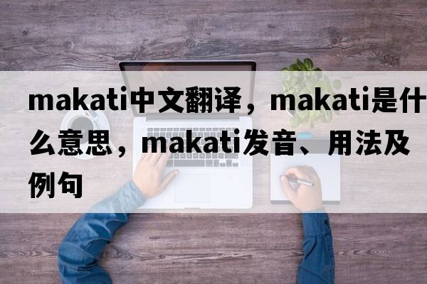 Makati中文翻譯，Makati是什么意思，Makati發(fā)音、用法及例句