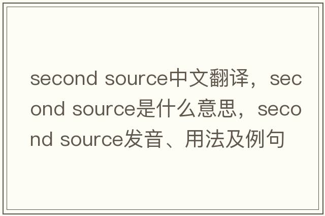 second source中文翻譯，second source是什么意思，second source發(fā)音、用法及例句