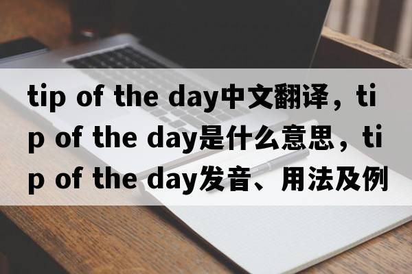 tip of the day中文翻譯，tip of the day是什么意思，tip of the day發(fā)音、用法及例句