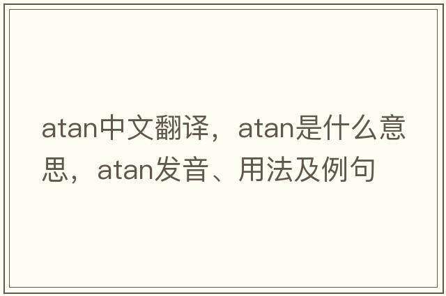 atan中文翻譯，atan是什么意思，atan發(fā)音、用法及例句