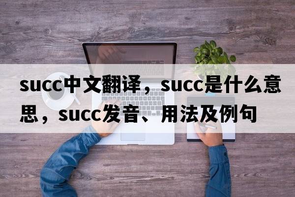 succ中文翻譯，succ是什么意思，succ發(fā)音、用法及例句