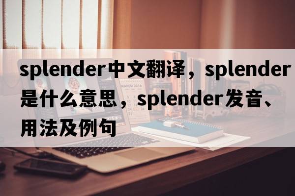 splender中文翻譯，splender是什么意思，splender發(fā)音、用法及例句