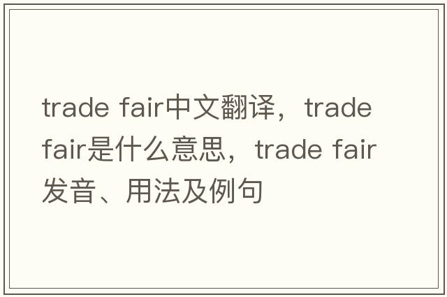 trade fair中文翻譯，trade fair是什么意思，trade fair發(fā)音、用法及例句