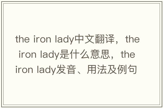 the iron lady中文翻譯，the iron lady是什么意思，the iron lady發(fā)音、用法及例句