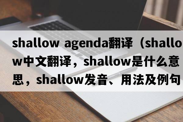 shallow agenda翻譯（shallow中文翻譯，shallow是什么意思，shallow發(fā)音、用法及例句）