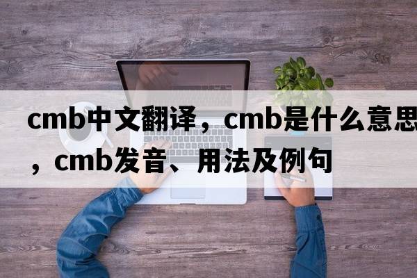 cmb中文翻譯，cmb是什么意思，cmb發(fā)音、用法及例句