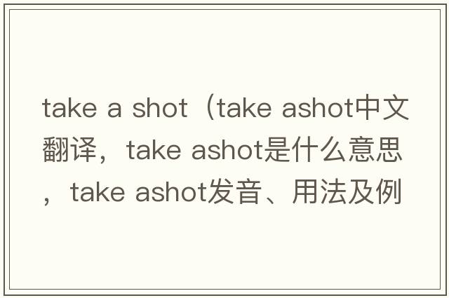 take a shot（take ashot中文翻譯，take ashot是什么意思，take ashot發(fā)音、用法及例句）