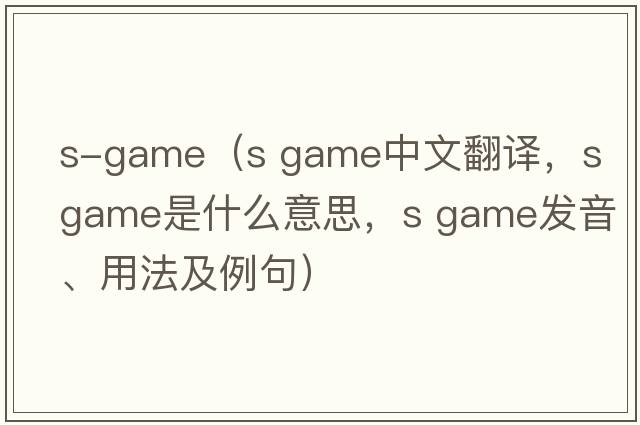 s-game（s game中文翻譯，s game是什么意思，s game發(fā)音、用法及例句）