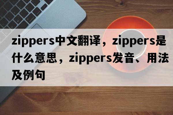 zippers中文翻譯，zippers是什么意思，zippers發(fā)音、用法及例句