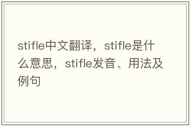stifle中文翻譯，stifle是什么意思，stifle發(fā)音、用法及例句