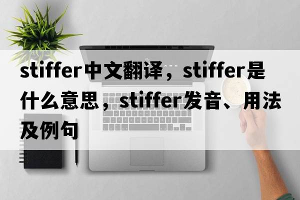 stiffer中文翻譯，stiffer是什么意思，stiffer發(fā)音、用法及例句