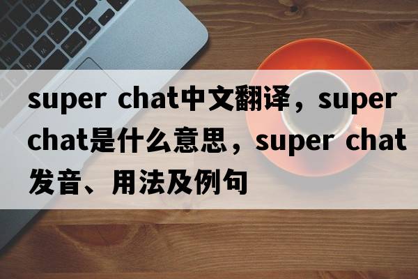 super chat中文翻譯，super chat是什么意思，super chat發(fā)音、用法及例句