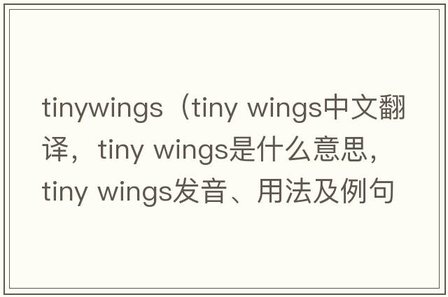 tinywings（tiny wings中文翻譯，tiny wings是什么意思，tiny wings發(fā)音、用法及例句）
