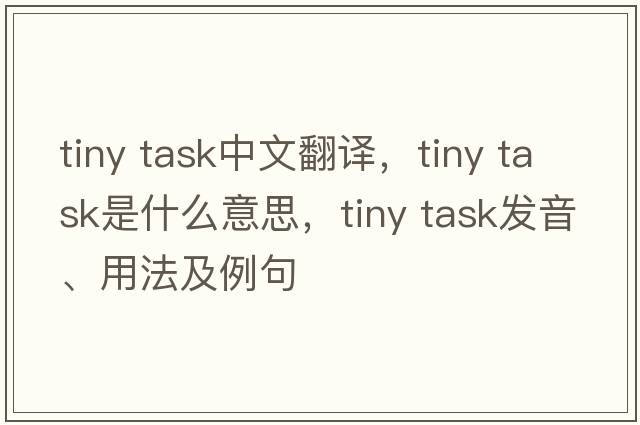 tiny task中文翻譯，tiny task是什么意思，tiny task發(fā)音、用法及例句