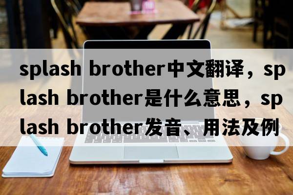 splash brother中文翻譯，splash brother是什么意思，splash brother發(fā)音、用法及例句