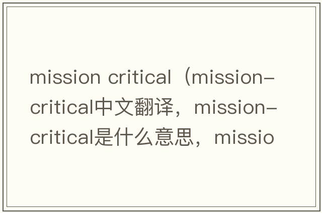mission critical（mission-critical中文翻譯，mission-critical是什么意思，mission-critical發(fā)音、用法及例句）