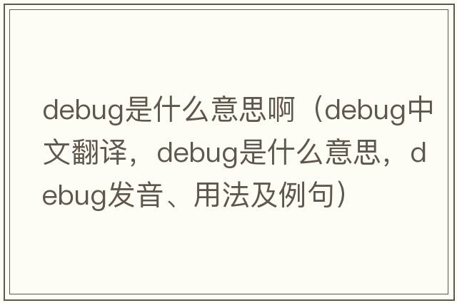 debug是什么意思?。╠ebug中文翻譯，debug是什么意思，debug發(fā)音、用法及例句）