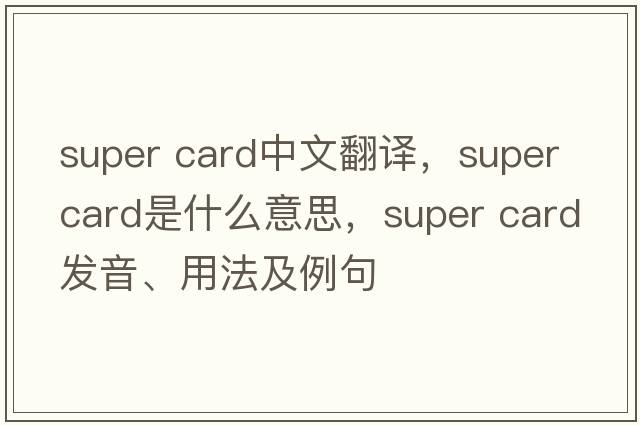 super card中文翻譯，super card是什么意思，super card發(fā)音、用法及例句