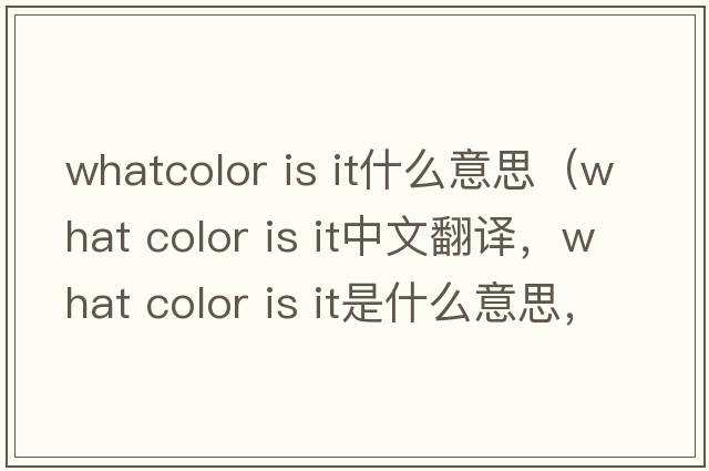 whatcolor is it什么意思（what color is it中文翻譯，what color is it是什么意思，what color is it發(fā)音、用法及例句）