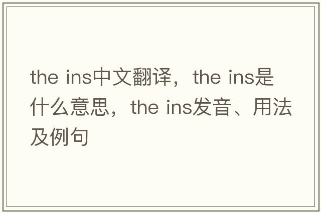 the ins中文翻譯，the ins是什么意思，the ins發(fā)音、用法及例句