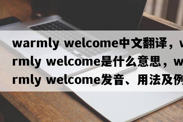 warmly welcome中文翻譯，warmly welcome是什么意思，warmly welcome發(fā)音、用法及例句