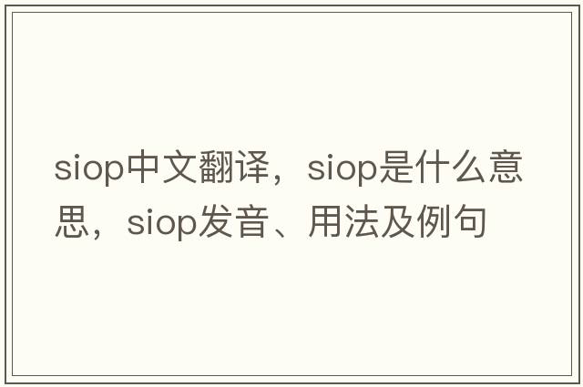 SIOP中文翻譯，SIOP是什么意思，SIOP發(fā)音、用法及例句