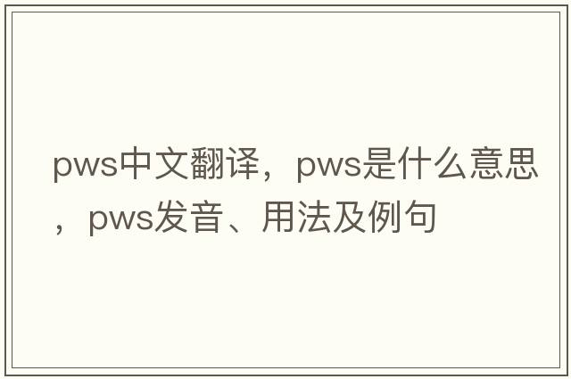 pws中文翻譯，pws是什么意思，pws發(fā)音、用法及例句