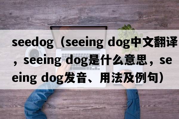 seedog（seeing dog中文翻譯，seeing dog是什么意思，seeing dog發(fā)音、用法及例句）