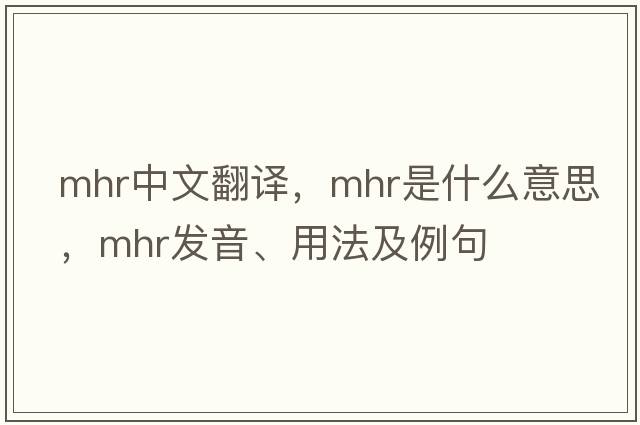 mhr中文翻譯，mhr是什么意思，mhr發(fā)音、用法及例句