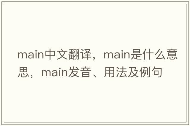 main中文翻譯，main是什么意思，main發(fā)音、用法及例句