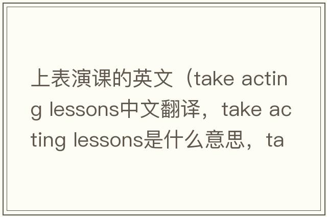 上表演課的英文（take acting lessons中文翻譯，take acting lessons是什么意思，take acting lessons發(fā)音、用法及例句）