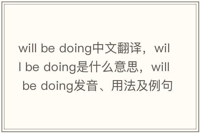 will be doing中文翻譯，will be doing是什么意思，will be doing發(fā)音、用法及例句