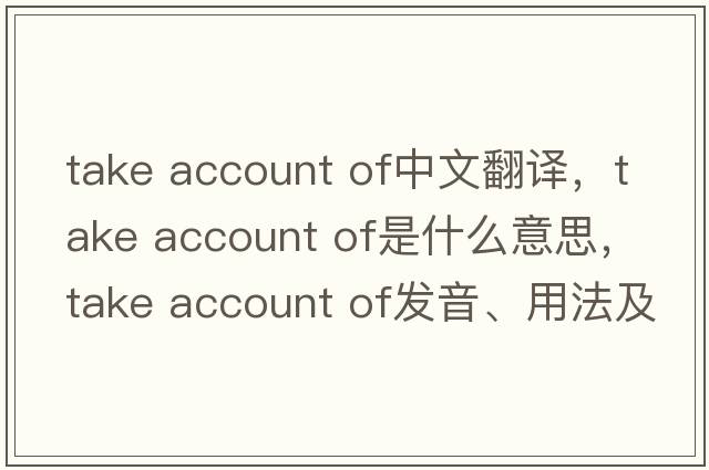 take account of中文翻譯，take account of是什么意思，take account of發(fā)音、用法及例句