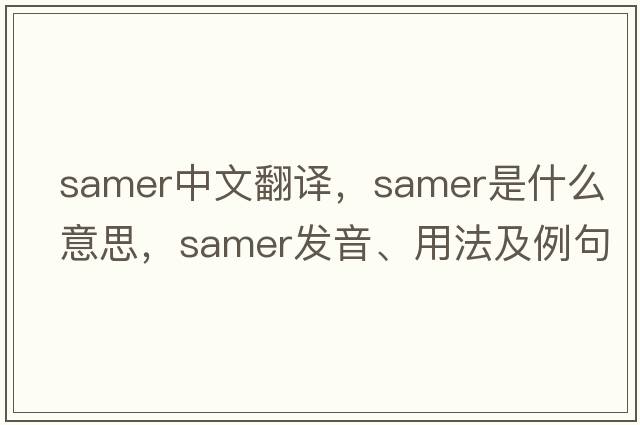 Samer中文翻譯，Samer是什么意思，Samer發(fā)音、用法及例句