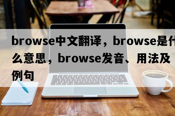 browse中文翻譯，browse是什么意思，browse發(fā)音、用法及例句