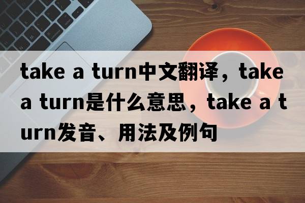 take a turn中文翻譯，take a turn是什么意思，take a turn發(fā)音、用法及例句