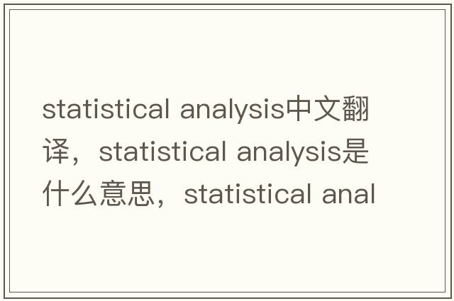 statistical analysis中文翻譯，statistical analysis是什么意思，statistical analysis發(fā)音、用法及例句
