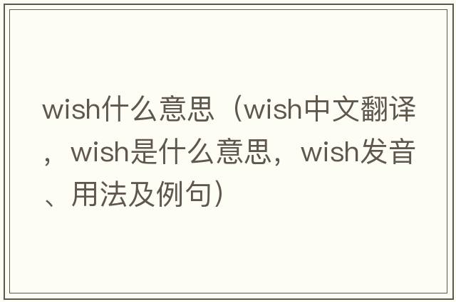 wish什么意思（wish中文翻譯，wish是什么意思，wish發(fā)音、用法及例句）
