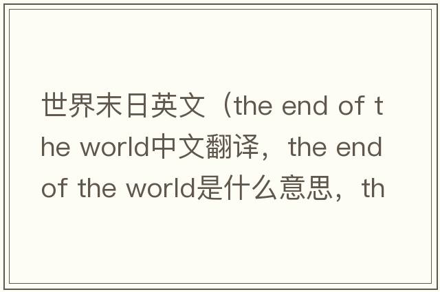世界末日英文（the end of the world中文翻譯，the end of the world是什么意思，the end of the world發(fā)音、用法及例句）
